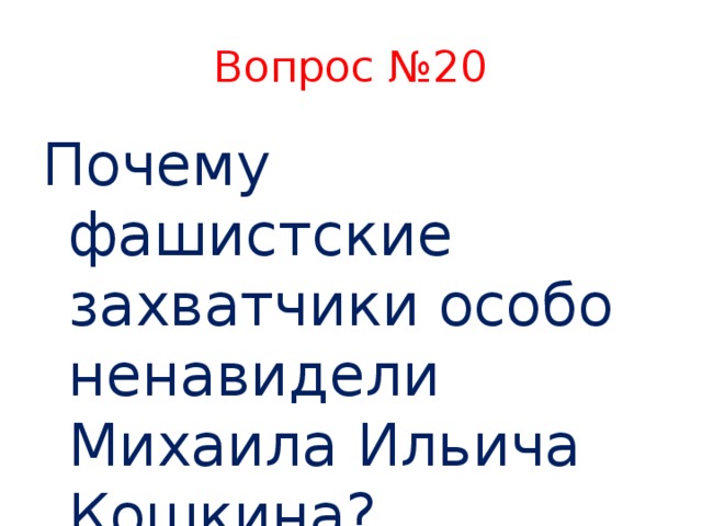 Вопрос №20 Почему фашистские захватчики особо ненавидели Михаила Ильича Кошкина?