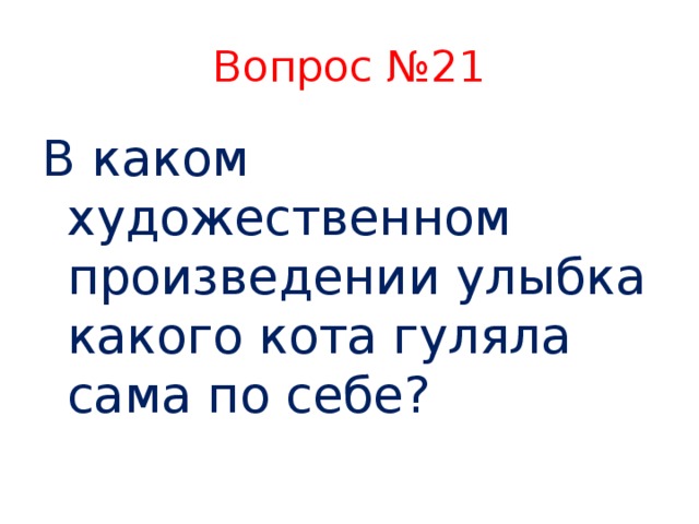 Вопрос №21 В каком художественном произведении улыбка какого кота гуляла сама по себе?