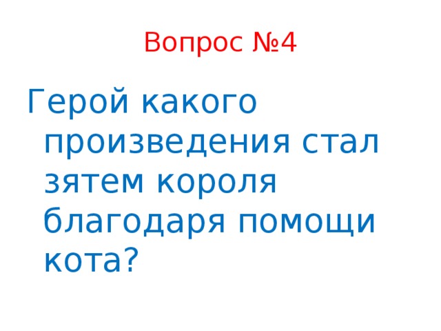 Вопрос №4 Герой какого произведения стал зятем короля благодаря помощи кота?