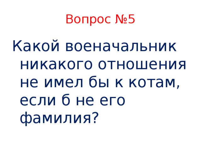 Вопрос №5 Какой военачальник никакого отношения не имел бы к котам, если б не его фамилия?