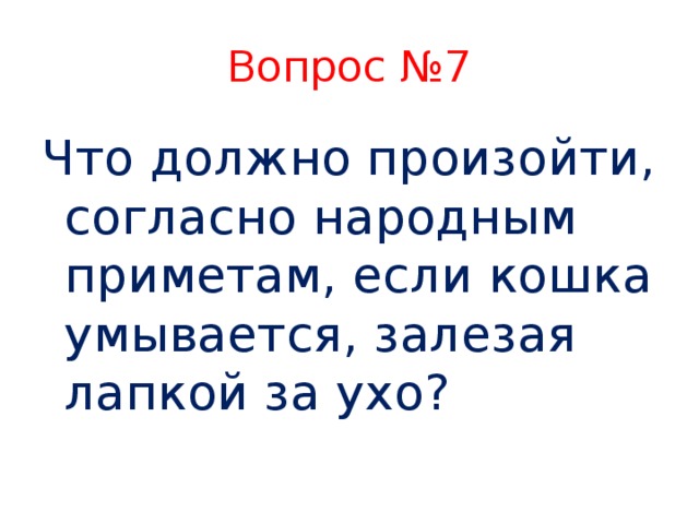 Вопрос №7 Что должно произойти, согласно народным приметам, если кошка умывается, залезая лапкой за ухо?