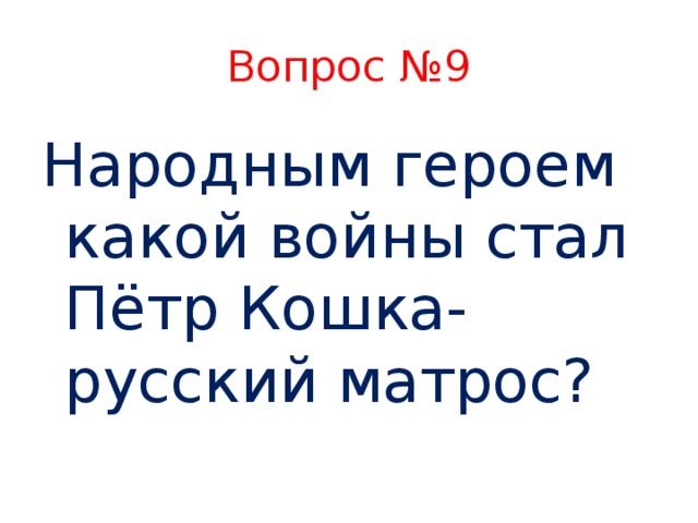 Вопрос №9 Народным героем какой войны стал Пётр Кошка- русский матрос?