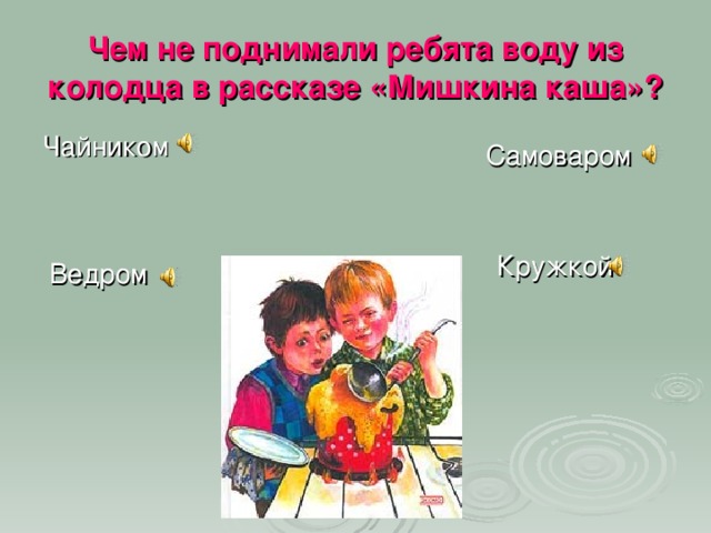 Чем не поднимали ребята воду из колодца в рассказе «Мишкина каша»? Чайником Самоваром Кружкой Ведром