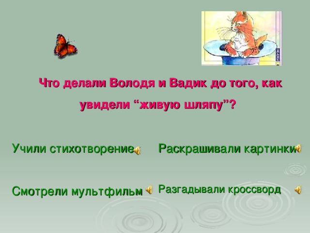 Что делали Володя и Вадик до того, как увидели “живую шляпу”?  Учили стихотворение  Раскрашивали картинки Разгадывали кроссворд   Смотрели мультфильм