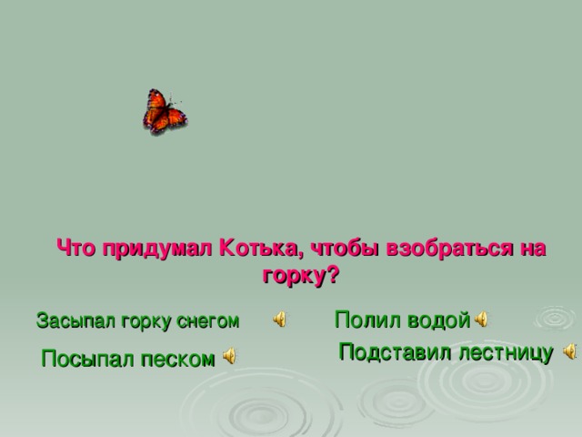 Что придумал Котька, чтобы взобраться на горку? Полил водой Засыпал горку снегом  Подставил лестницу   Посыпал песком