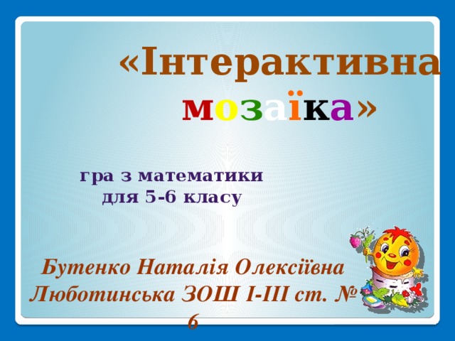 «Інтерактивна м о з а ї к а » гра з математики  для 5-6 класу   Бутенко Наталія Олексіївна Люботинська ЗОШ І-ІІІ ст. № 6