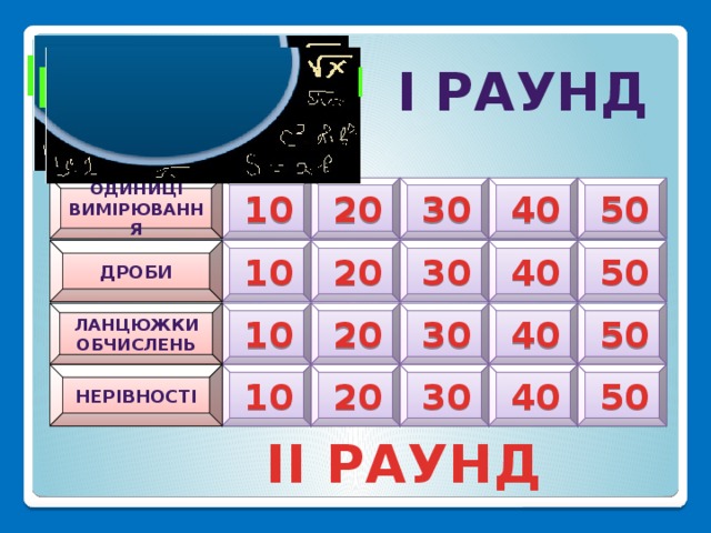 розумники I тур розумники  I РАУНД  розумниці розумниці  оДИНИЦі     вимірювання 20 40 50 30 10    ДРОБИ   10 20 40 30 50  ланцюжКИ обчислень     50 30 40 20 10 НЕРівності      20 50 40 30 10 II РАУНД 3