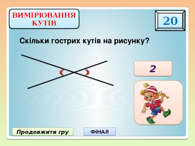 ВИМІРЮВАННЯ КУТІВ 20 Скільки гострих кутів на рисунку? 2 Продовжити гру ФіНАЛ