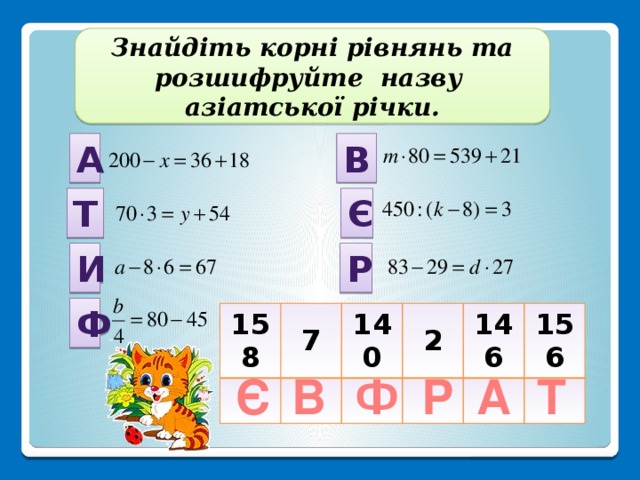 Знайдіть корні рівнянь та розшифруйте назву азіатської річки. А В Т Є И Р Ф 158 7 140 2 146 156 А Р Ф В Є Т