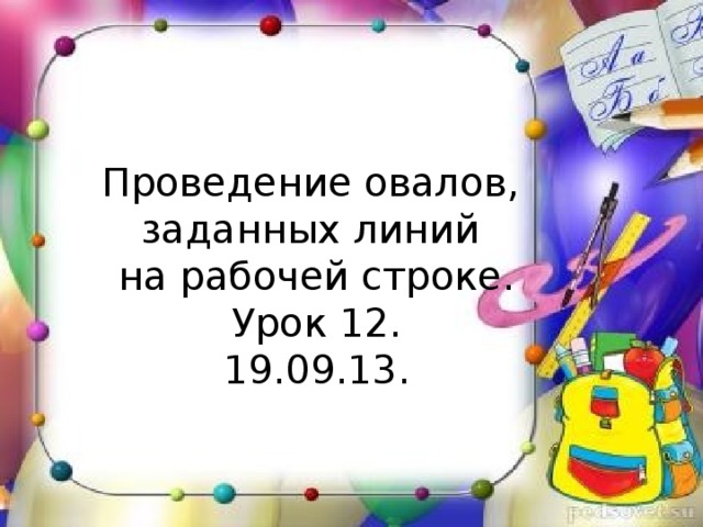 Проведение овалов,  заданных линий  на рабочей строке.  Урок 12.  19.09.13.