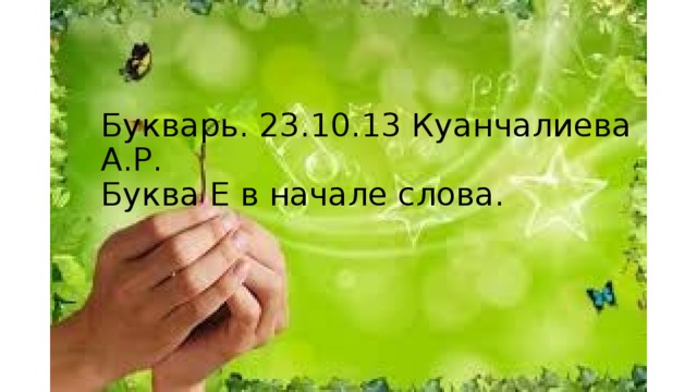 Букварь. 23.10.13 Куанчалиева А.Р.  Буква Е в начале слова.