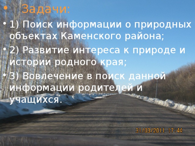 Задачи:  1) Поиск информации о природных объектах Каменского района; 2) Развитие интереса к природе и истории родного края; 3) Вовлечение в поиск данной информации родителей и учащихся.