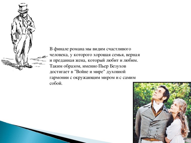 В финале романа мы видим счастливого человека, у которого хорошая семья, верная и преданная жена, который любит и любим. Таким образом, именно Пьер Безухов достигает в 