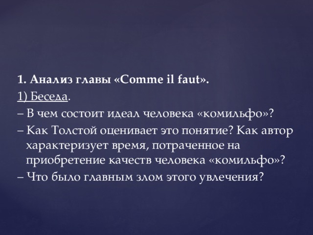 1. Анализ главы «Comme il faut». 1) Беседа . – В чем состоит идеал человека «комильфо»? – Как Толстой оценивает это понятие? Как автор характеризует время, потраченное на приобретение качеств человека «комильфо»? – Что было главным злом этого увлечения?