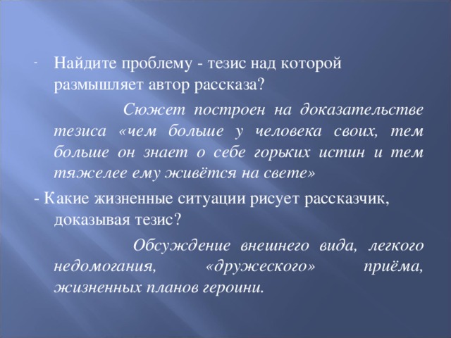 Сюжет построен на доказательстве тезиса «чем больше у человека своих, тем больше он знает о себе горьких истин и тем тяжелее ему живётся на свете»  Обсуждение внешнего вида, легкого недомогания, «дружеского» приёма, жизненных планов героини.