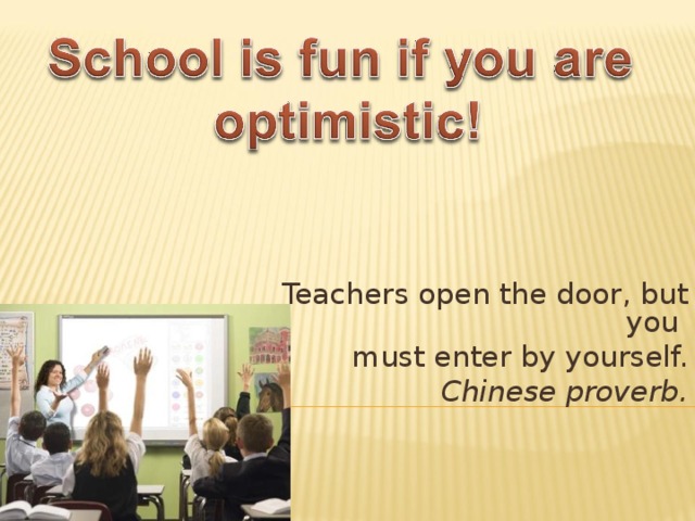 Teachers open the door, but you must enter by yourself. Chinese proverb.