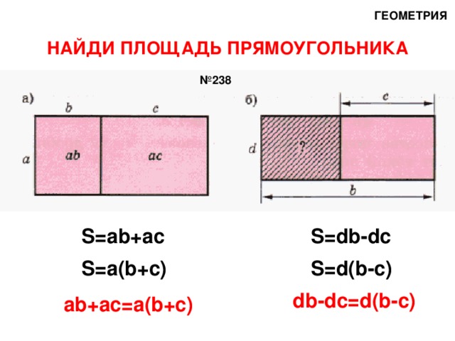 ГЕОМЕТРИЯ НАЙДИ ПЛОЩАДЬ ПРЯМОУГОЛЬНИКА № 238 S=ab+ac S=db-dc S=a(b+c) S=d(b-c) db-dc=d(b-c) ab+ac=a(b+c)