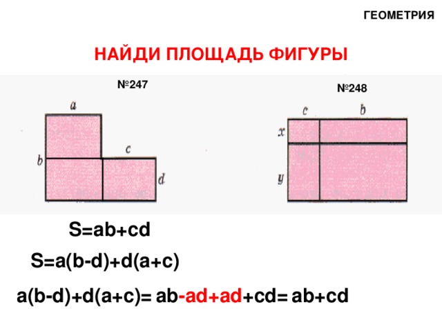 ГЕОМЕТРИЯ НАЙДИ ПЛОЩАДЬ ФИГУРЫ № 247 № 248 S=ab+cd S=a(b-d)+d(a+c) a(b-d)+d(a+c)= ab -ad+ad +cd= ab+cd