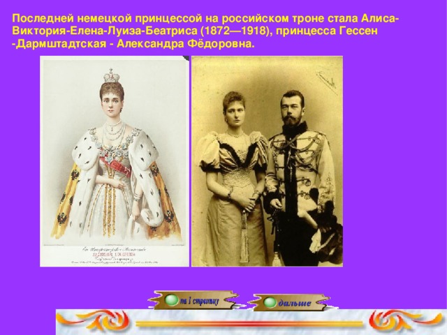 Последней немецкой принцессой на российском троне стала Алиса-Виктория-Елена-Луиза-Беатриса (1872—1918), принцесса Гессен -Дармштадтская - Александра Фёдоровна.