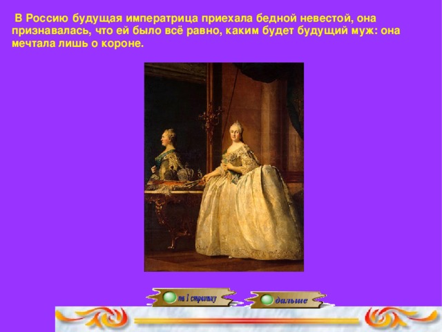 В Россию будущая императрица приехала бедной невестой, она признавалась, что ей было всё равно, каким будет будущий муж: она мечтала лишь о короне.