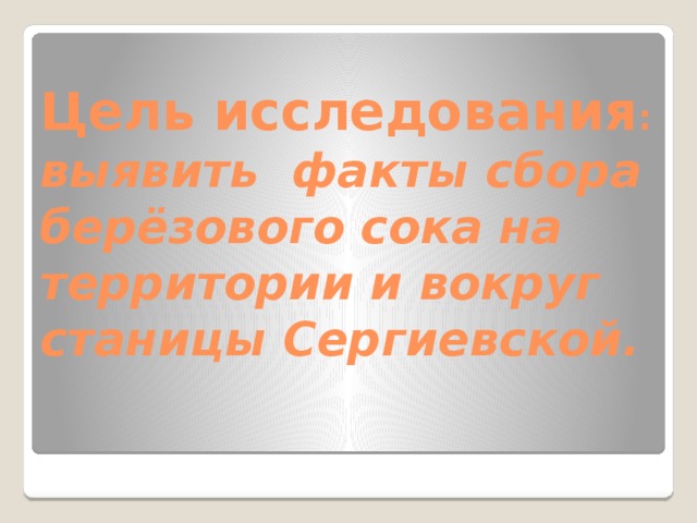 Цель исследования :  выявить факты сбора берёзового сока на территории и вокруг станицы Сергиевской.