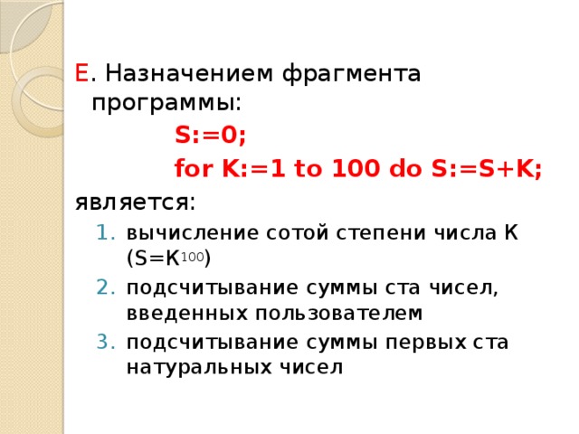 E . Назначением фрагмента программы: S:=0; for K:=1 to 100 do S:=S+K; является: