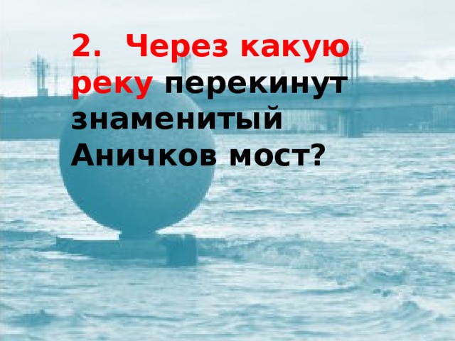 2. Через какую реку перекинут знаменитый Аничков мост?