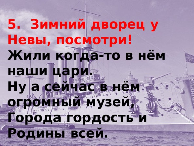 5. Зимний дворец у Невы, посмотри!  Жили когда-то в нём наши цари.  Ну а сейчас в нём огромный музей,  Города гордость и Родины всей.