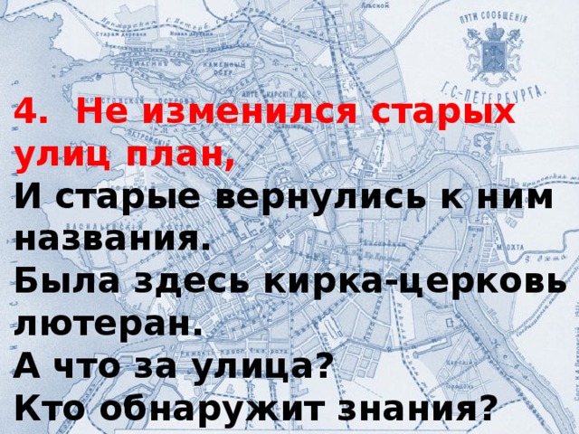 4. Не изменился старых улиц план, И старые вернулись к ним названия. Была здесь кирка-церковь лютеран. А что за улица? Кто обнаружит знания?