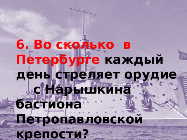 6. Во сколько в Петербурге каждый день стреляет орудие с Нарышкина бастиона Петропавловской крепости?