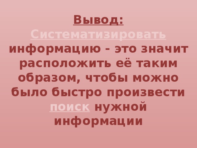 Вывод: Систематизировать информацию - это значит расположить её таким образом, чтобы можно было быстро произвести поиск нужной информации