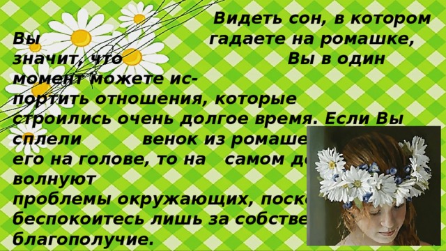 Если Вам приснились ромашки, то      в реальности Вам крупно повезет.     Собирать ромашки в поле, значит,   что Вы сможете в любой ситуации найти по-  ложительные моменты.