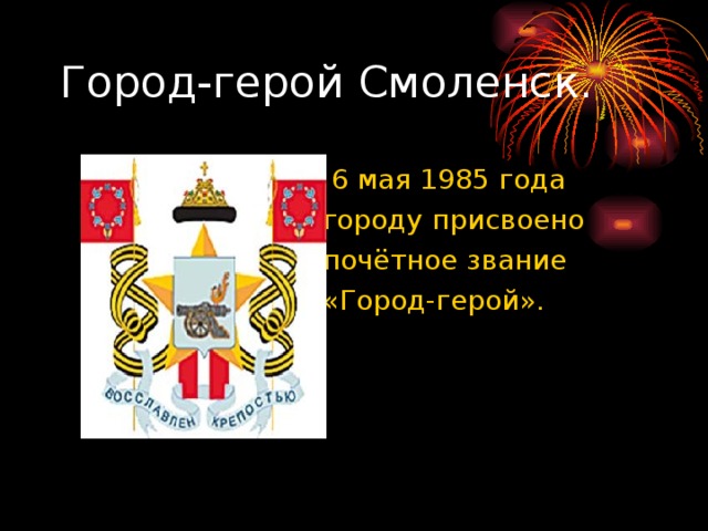 Город-герой Смоленск.  6 мая 1985 года  городу присвоено  почётное звание  «Город-герой».