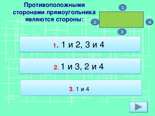 Противоположными сторонами прямоугольника являются стороны: 1 4 2 3 1 . 1 и 2, 3 и 4 2 . 1 и 3, 2 и 4 3 . 1 и 4
