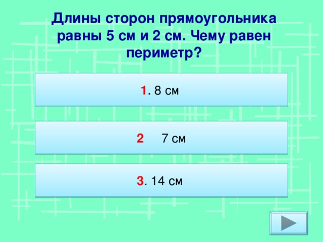 Длины сторон прямоугольника равны 5 см и 2 см. Чему равен периметр? 1 . 8 см 2 7 см 3 . 14 см