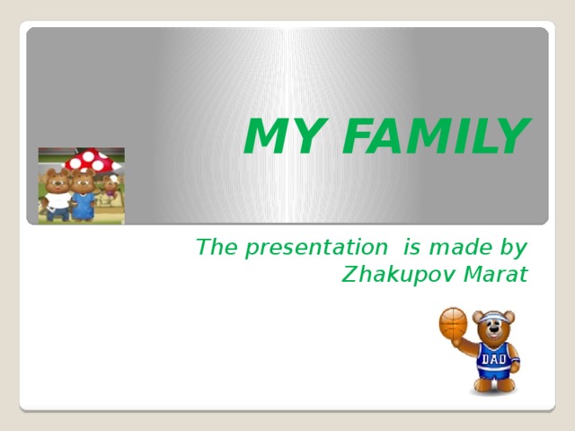 MY FAMILY The presentation is made by Zhakupov Marat