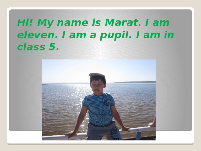 Hi! My name is Marat. I am eleven. I am a pupil. I am in class 5.