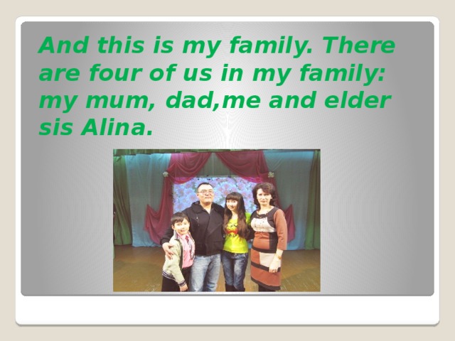 And this is my family. There are four of us in my family: my mum, dad,me and elder sis Alina.