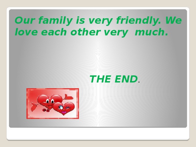 Our family is very friendly. We love each other very much.    THE END .