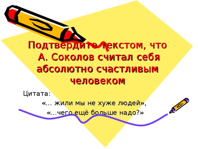 Подтвердите текстом, что  А. Соколов считал себя абсолютно счастливым человеком Цитата: «… жили мы не хуже людей», «…чего ещё больше надо?»