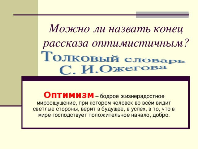 Можно ли назвать конец рассказа оптимистичным? Оптимизм  – бодрое жизнерадостное мироощущение, при котором человек во всём видит светлые стороны, верит в будущее, в успех, в то, что в мире господствует положительное начало, добро.