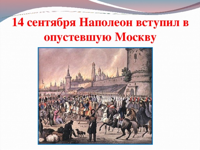 14 сентября Наполеон вступил в опустевшую Москву