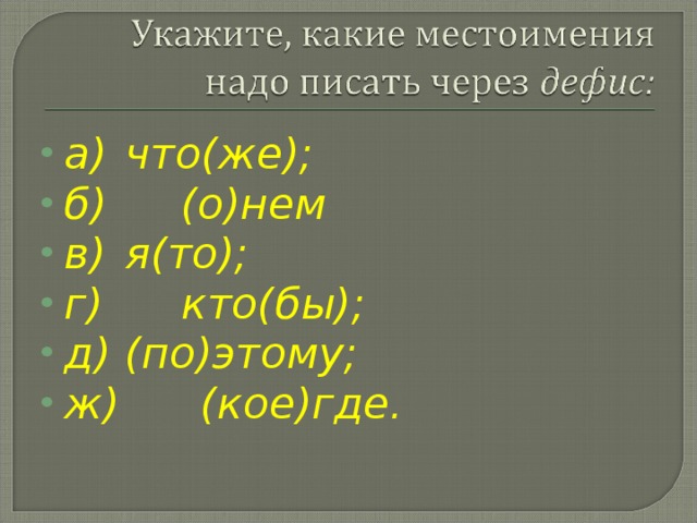 а)  что(же); б)  (о)нем в)  я(то); г)  кто(бы); д)  (по)этому; ж) (кое)где.