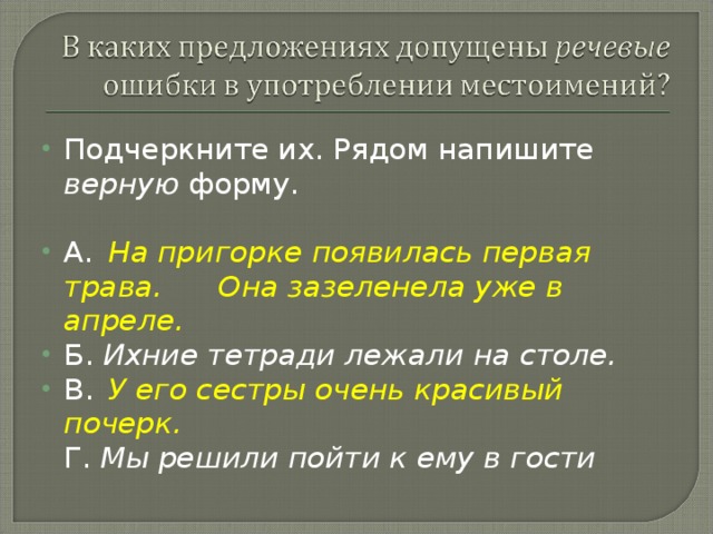 Подчеркните их. Рядом напишите верную форму. A.  На пригорке появилась первая трава. Она зазеленела уже в апреле. Б. Ихние тетради лежали на столе. B.  У его сестры очень красивый почерк.  Г. Мы решили пойти к ему в гости