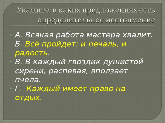 A.  Всякая работа мастера хвалит.  Б . Всё пройдет: и ne чаль, и радость . B.  В каждый гвоздик душистой сирени, распевая, вползает пчела. Г . Каждый имеет право на отдых.