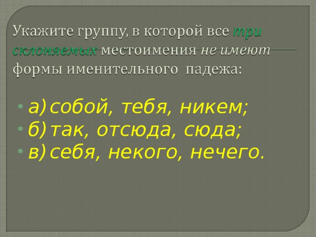 а)  собой, тебя, никем; б)  так, отсюда, сюда; в)  себя, некого, нечего.