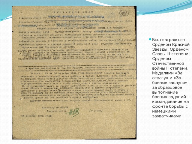 Был награжден Орденом Красной Звезды, Орденом Славы IIi степени, Орденом Отечественной войны II степени, Медалями «За отвагу» и «За боевые заслуги» за образцовое выполнение боевых заданий командования на фронте борьбы с немецкими захватчиками.