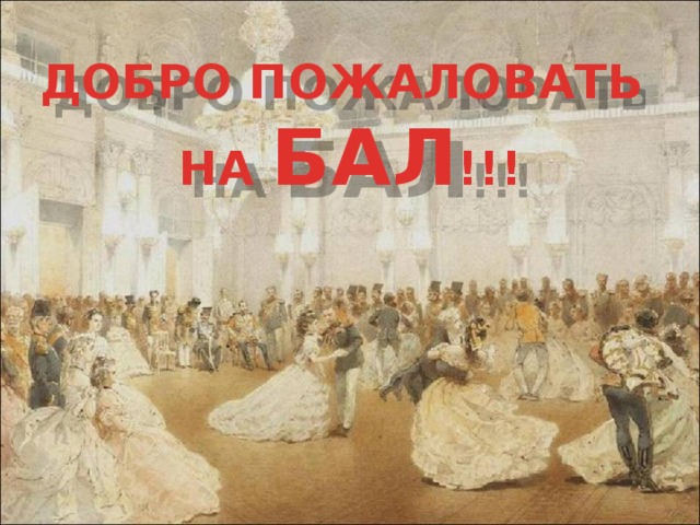 ДОБРО ПОЖАЛОВАТЬ НА БАЛ !!!