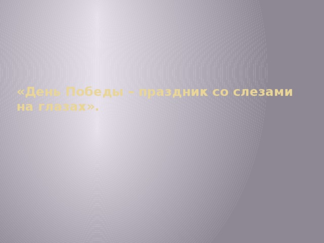 «День Победы – праздник со слезами на глазах».