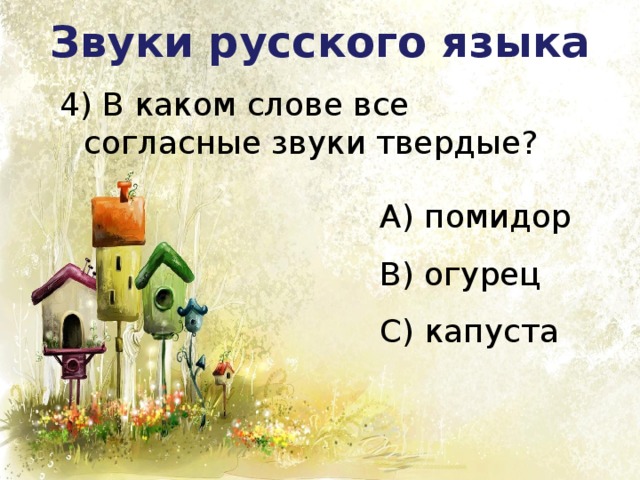 Звуки русского языка 4) В каком слове все согласные звуки твердые? А) помидор В) огурец С) капуста